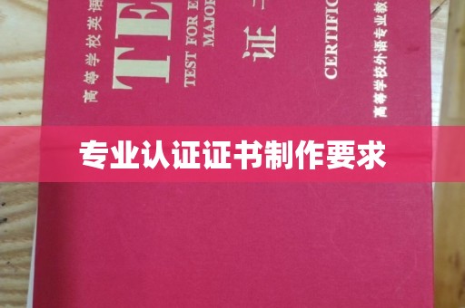 金寨专业认证证书制作要求