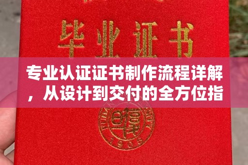 金寨专业认证证书制作流程详解，从设计到交付的全方位指南