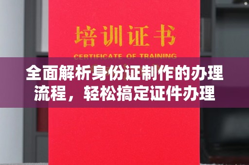 金寨全面解析身份证制作的办理流程，轻松搞定证件办理