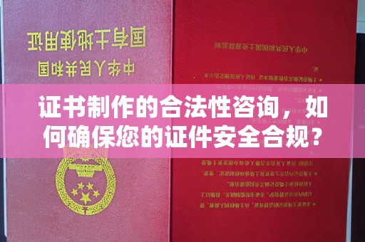 金寨证书制作的合法性咨询，如何确保您的证件安全合规？