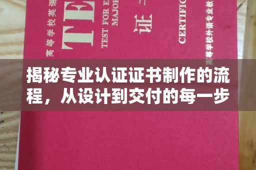金寨揭秘专业认证证书制作的流程，从设计到交付的每一步