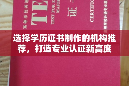 金寨选择学历证书制作的机构推荐，打造专业认证新高度