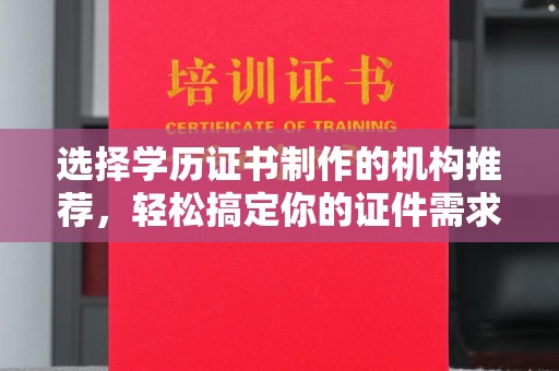 金寨选择学历证书制作的机构推荐，轻松搞定你的证件需求