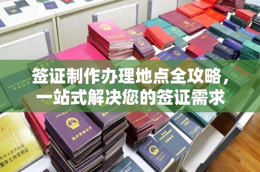 金寨签证制作办理地点全攻略，一站式解决您的签证需求