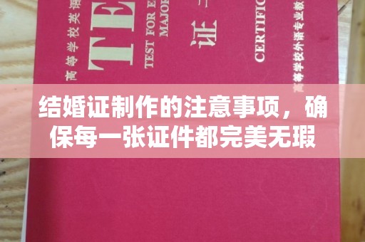 金寨结婚证制作的注意事项，确保每一张证件都完美无瑕