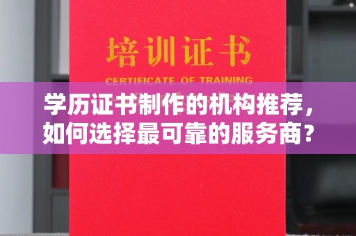 金寨学历证书制作的机构推荐，如何选择最可靠的服务商？