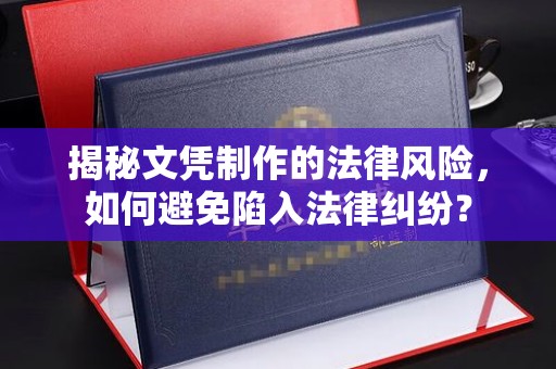 金寨揭秘文凭制作的法律风险，如何避免陷入法律纠纷？