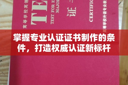 金寨掌握专业认证证书制作的条件，打造权威认证新标杆