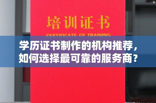 金寨学历证书制作的机构推荐，如何选择最可靠的服务商？