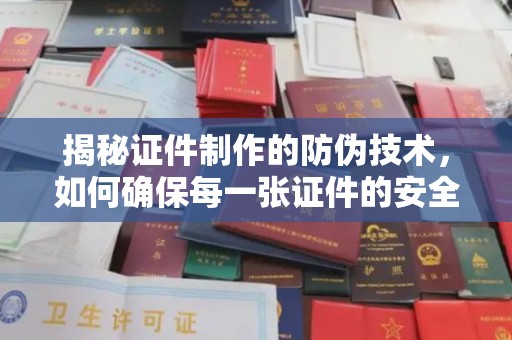 金寨揭秘证件制作的防伪技术，如何确保每一张证件的安全与真实