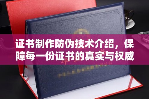 金寨证书制作防伪技术介绍，保障每一份证书的真实与权威