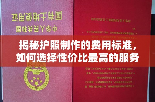 金寨揭秘护照制作的费用标准，如何选择性价比最高的服务？