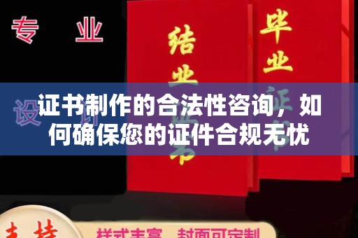 金寨证书制作的合法性咨询，如何确保您的证件合规无忧