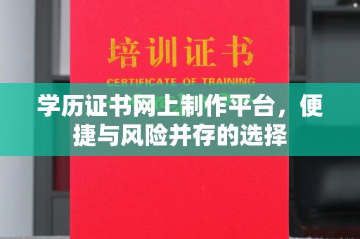 金寨学历证书网上制作平台，便捷与风险并存的选择