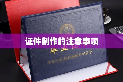 金寨证件制作的注意事项